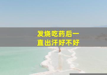 发烧吃药后一直出汗好不好