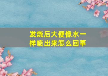 发烧后大便像水一样喷出来怎么回事