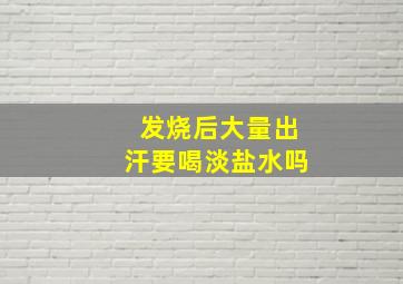 发烧后大量出汗要喝淡盐水吗