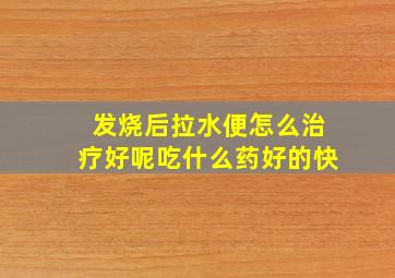 发烧后拉水便怎么治疗好呢吃什么药好的快