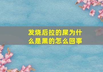 发烧后拉的屎为什么是黑的怎么回事