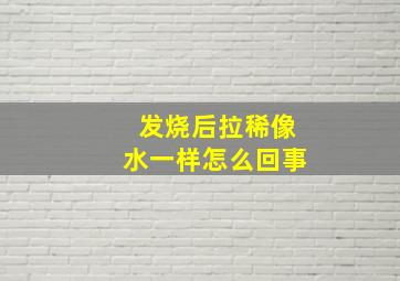 发烧后拉稀像水一样怎么回事