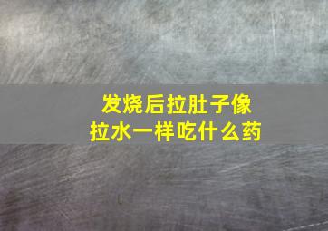 发烧后拉肚子像拉水一样吃什么药