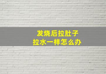 发烧后拉肚子拉水一样怎么办