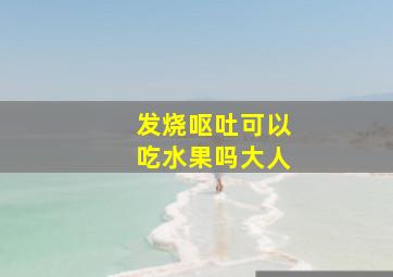 发烧呕吐可以吃水果吗大人