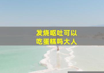 发烧呕吐可以吃蛋糕吗大人