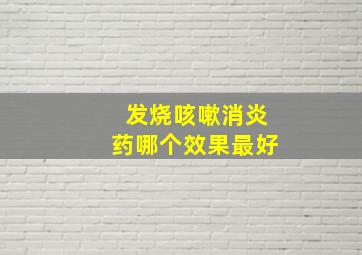 发烧咳嗽消炎药哪个效果最好