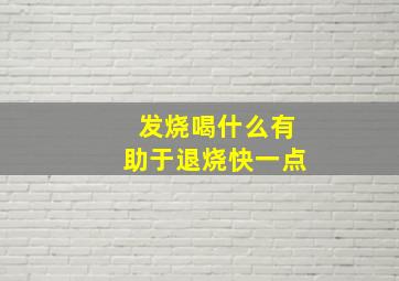 发烧喝什么有助于退烧快一点