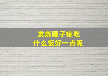 发烧嗓子疼吃什么饭好一点呢