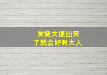 发烧大便出来了就会好吗大人