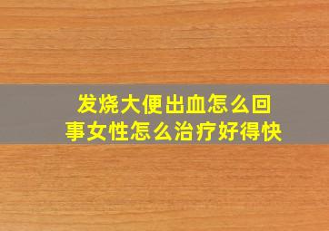 发烧大便出血怎么回事女性怎么治疗好得快