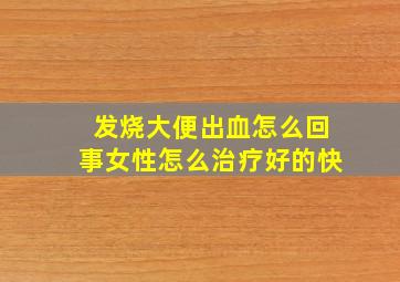 发烧大便出血怎么回事女性怎么治疗好的快