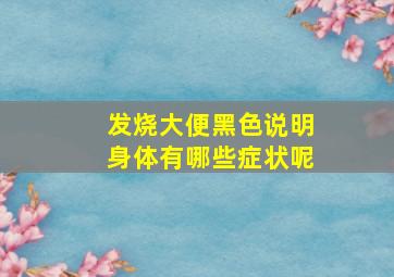 发烧大便黑色说明身体有哪些症状呢