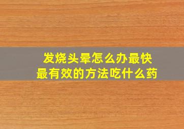 发烧头晕怎么办最快最有效的方法吃什么药