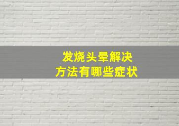 发烧头晕解决方法有哪些症状