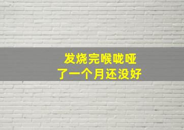 发烧完喉咙哑了一个月还没好