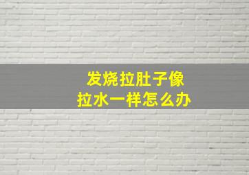 发烧拉肚子像拉水一样怎么办