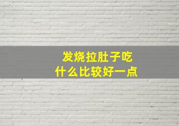 发烧拉肚子吃什么比较好一点