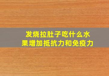 发烧拉肚子吃什么水果增加抵抗力和免疫力