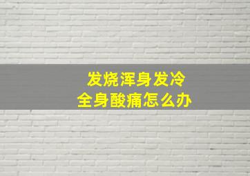 发烧浑身发冷全身酸痛怎么办