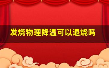 发烧物理降温可以退烧吗