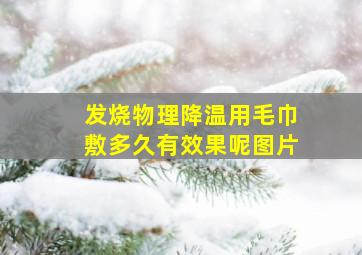 发烧物理降温用毛巾敷多久有效果呢图片