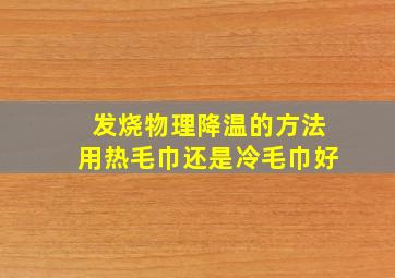 发烧物理降温的方法用热毛巾还是冷毛巾好