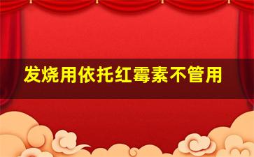 发烧用依托红霉素不管用