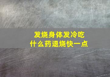 发烧身体发冷吃什么药退烧快一点