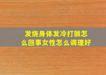 发烧身体发冷打颤怎么回事女性怎么调理好