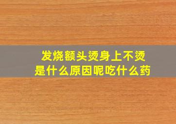 发烧额头烫身上不烫是什么原因呢吃什么药