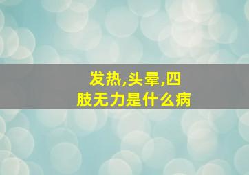 发热,头晕,四肢无力是什么病