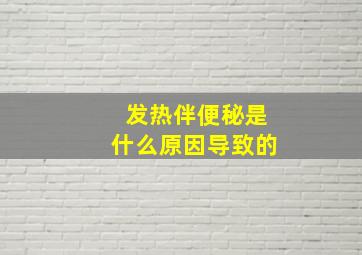 发热伴便秘是什么原因导致的