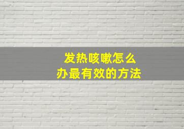 发热咳嗽怎么办最有效的方法