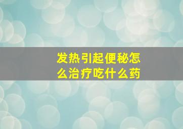 发热引起便秘怎么治疗吃什么药