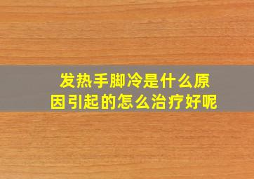 发热手脚冷是什么原因引起的怎么治疗好呢