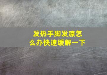 发热手脚发凉怎么办快速缓解一下