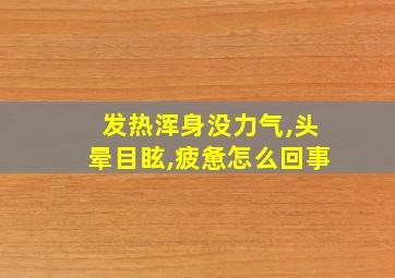 发热浑身没力气,头晕目眩,疲惫怎么回事