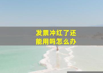 发票冲红了还能用吗怎么办