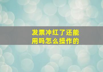 发票冲红了还能用吗怎么操作的