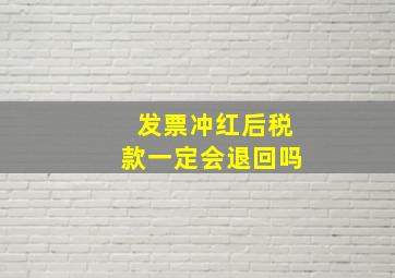 发票冲红后税款一定会退回吗