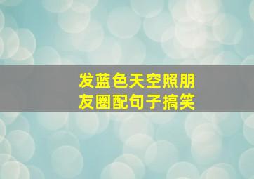 发蓝色天空照朋友圈配句子搞笑