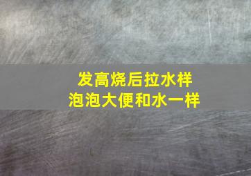 发高烧后拉水样泡泡大便和水一样