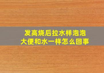 发高烧后拉水样泡泡大便和水一样怎么回事