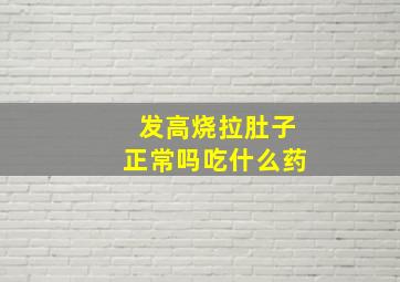 发高烧拉肚子正常吗吃什么药