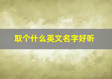 取个什么英文名字好听