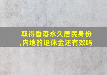 取得香港永久居民身份,内地的退休金还有效吗