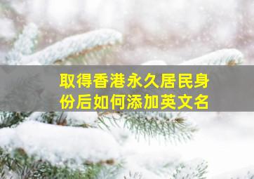 取得香港永久居民身份后如何添加英文名