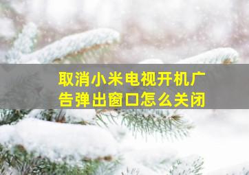 取消小米电视开机广告弹出窗口怎么关闭