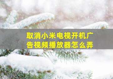 取消小米电视开机广告视频播放器怎么弄